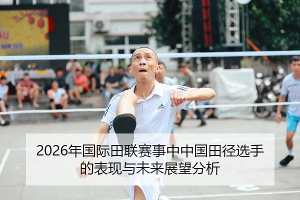 2026年国际田联赛事中中国田径选手的表现与未来展望分析