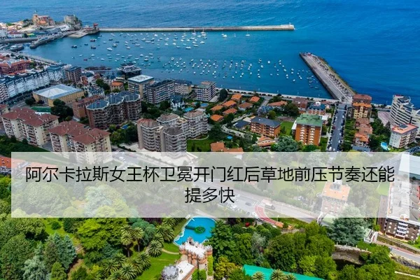 阿尔卡拉斯女王杯卫冕开门红后草地前压节奏还能提多快