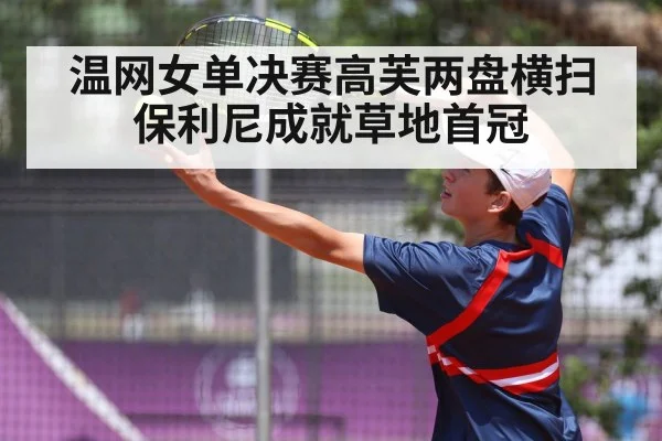 温网女单决赛高芙两盘横扫保利尼成就草地首冠