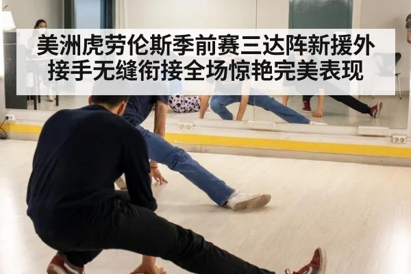 美洲虎劳伦斯季前赛三达阵新援外接手无缝衔接全场惊艳完美表现