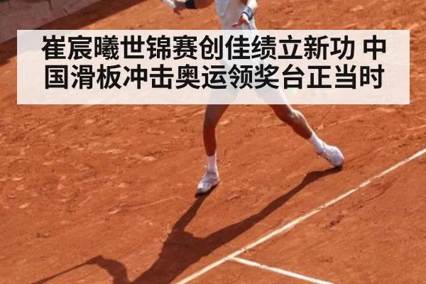 崔宸曦世锦赛创佳绩立新功 中国滑板冲击奥运领奖台正当时