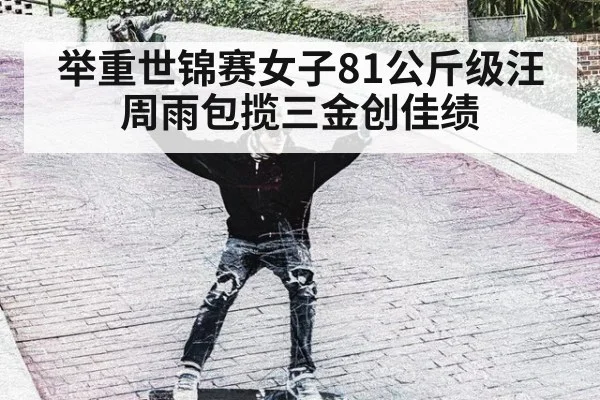 举重世锦赛女子81公斤级汪周雨包揽三金创佳绩